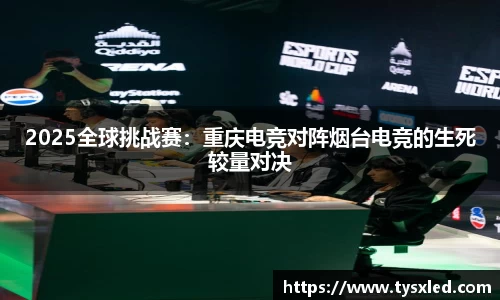 2025全球挑战赛：重庆电竞对阵烟台电竞的生死较量对决