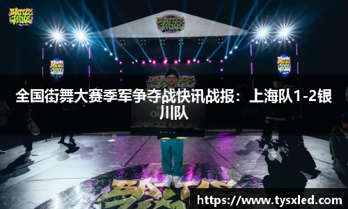 全国街舞大赛季军争夺战快讯战报：上海队1-2银川队