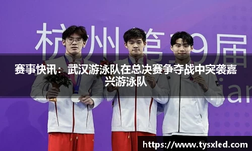 赛事快讯：武汉游泳队在总决赛争夺战中突袭嘉兴游泳队