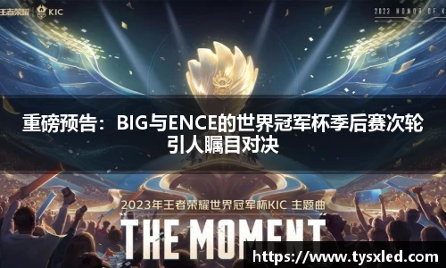 重磅预告：BIG与ENCE的世界冠军杯季后赛次轮引人瞩目对决