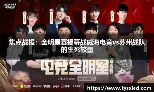 焦点战报：全明星赛揭幕战威海电竞vs苏州战队的生死较量