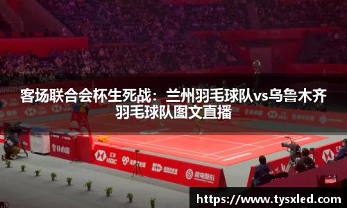 客场联合会杯生死战：兰州羽毛球队vs乌鲁木齐羽毛球队图文直播