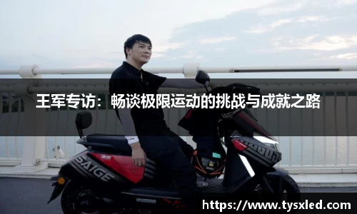 王军专访：畅谈极限运动的挑战与成就之路