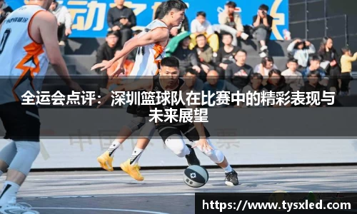 全运会点评：深圳篮球队在比赛中的精彩表现与未来展望