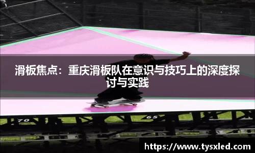 滑板焦点：重庆滑板队在意识与技巧上的深度探讨与实践