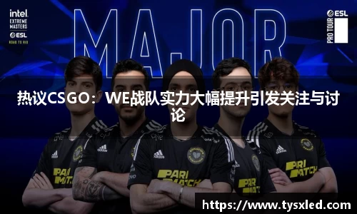 热议CSGO：WE战队实力大幅提升引发关注与讨论