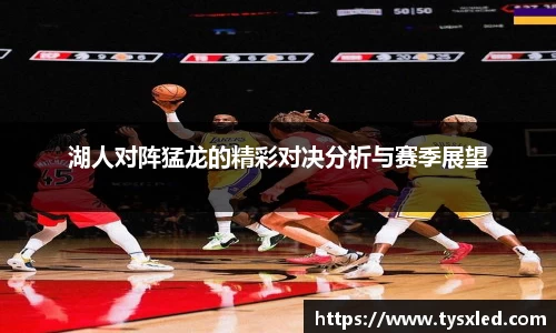 湖人对阵猛龙的精彩对决分析与赛季展望