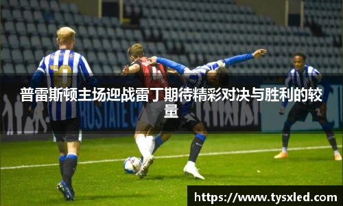 普雷斯顿主场迎战雷丁期待精彩对决与胜利的较量